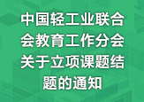 中國(guó)輕工業(yè)聯(lián)合會(huì)教育工作分會(huì)關(guān)于立項(xiàng)課題結(jié)題的通知